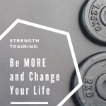Strength Training: Be More and Change Your Life