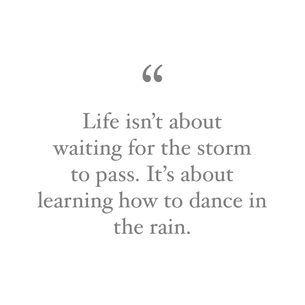 quote Life isn't about waiting for the storm to pass. It's about learning how to dance in the rain.